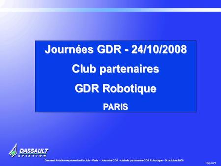 Dassault Aviation représentant le club – Paris – Journées GDR - club de partenaires GDR Robotique – 24 octobre 2008 Page n°1 Journées GDR - 24/10/2008.