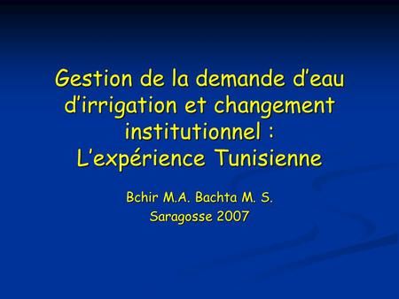 Gestion de la demande deau dirrigation et changement institutionnel : Lexpérience Tunisienne Bchir M.A. Bachta M. S. Saragosse 2007.