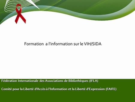 Formation a linformation sur le VIH/SIDA Fédération Internationale des Associations de Bibliothèques (IFLA) Comité pour la Liberté dAccès à lInformation.