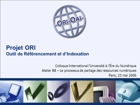 Projet ORI Outil de Référencement et dIndexation Colloque International lUniversité à lÈre du Numérique Atelier B8 – Le processus de partage des ressources.
