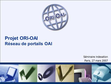 Projet ORI-OAI Réseau de portails OAI Séminaire indexation Paris, 27 mars 2007.