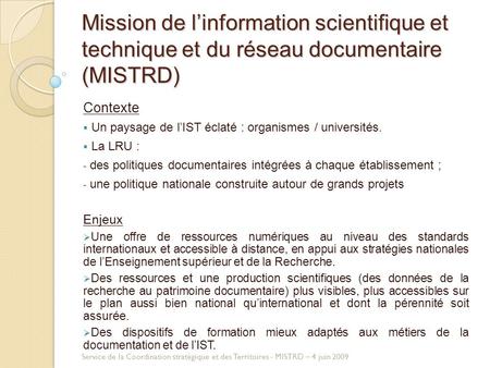 Mission de linformation scientifique et technique et du réseau documentaire (MISTRD) Contexte Un paysage de lIST éclaté : organismes / universités. La.