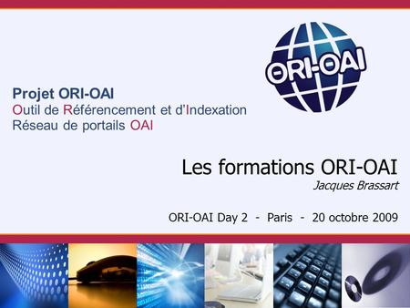 Projet ORI-OAI Outil de Référencement et dIndexation Réseau de portails OAI Les formations ORI-OAI Jacques Brassart ORI-OAI Day 2 - Paris - 20 octobre.
