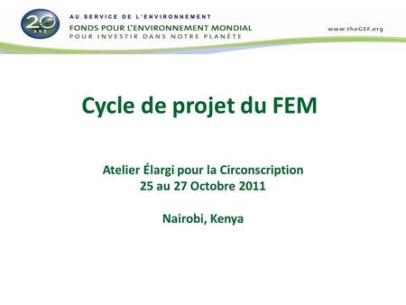 Cycle de projet du FEM Atelier Élargi pour la Circonscription 25 au 27 Octobre 2011 Nairobi, Kenya.