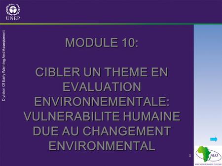 Division Of Early Warning And Assessment 1 MODULE 10: CIBLER UN THEME EN EVALUATION ENVIRONNEMENTALE: VULNERABILITE HUMAINE DUE AU CHANGEMENT ENVIRONMENTAL.