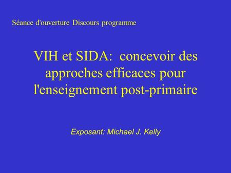 VIH et SIDA: concevoir des approches efficaces pour l'enseignement post-primaire Exposant: Michael J. Kelly Séance d'ouverture Discours programme.