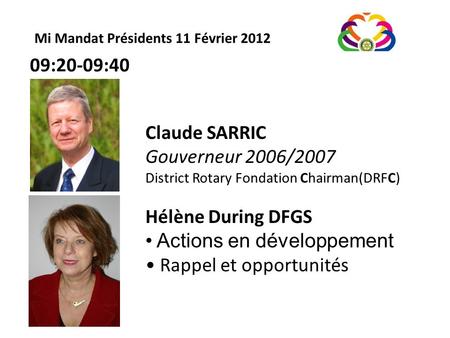 Mi Mandat Présidents 11 Février 2012 Claude SARRIC Gouverneur 2006/2007 District Rotary Fondation Chairman(DRFC) Hélène During DFGS Actions en développement.