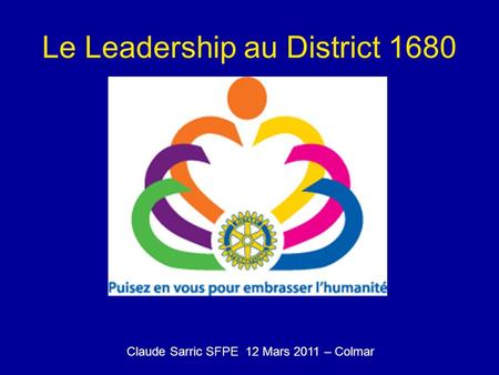 Le Leadership au District 1680 Claude Sarric SFPE 12 Mars 2011 – Colmar.