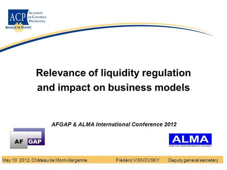 Banque de France - Autorité de Contrôle Prudentiel Relevance of liquidity regulation and impact on business models Frédéric VISNOVSKY Deputy general secretaryMay.
