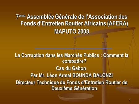 1 7 ème Assemblée Générale de lAssociation des Fonds dEntretien Routier Africains (AFERA) MAPUTO 2008 La Corruption dans les Marchés Publics : Comment.