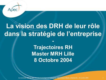 La vision des DRH de leur rôle dans la stratégie de l’entreprise - Trajectoires RH Master MRH Lille 8 Octobre 2004 La vision des DRH de leur rôle dans.