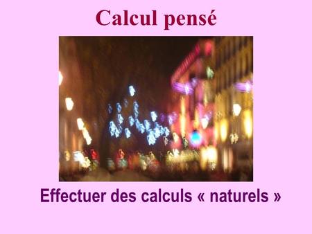 Calcul pensé Effectuer des calculs « naturels » Calculer des calculs naturels. Prépare sur une feuille 10 lignes numérotées de 1 à 10 pour les réponses.