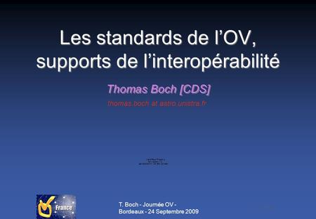 T. Boch - Journée OV - Bordeaux - 24 Septembre 2009 Les standards de lOV, supports de linteropérabilité Thomas Boch [CDS] thomas.boch at astro.unistra.fr.