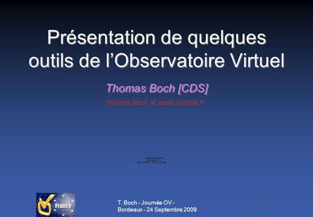 T. Boch - Journée OV - Bordeaux - 24 Septembre 2009 Présentation de quelques outils de lObservatoire Virtuel Thomas Boch [CDS] thomas.boch at astro.unistra.fr.