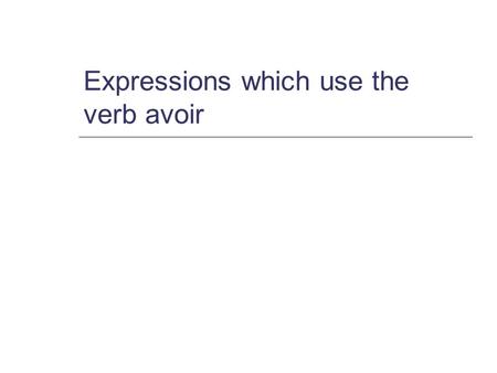 Expressions which use the verb avoir. Avoir in the present tense j ai (I have) tu as tu as (you have) SG. il a (he has) elle a (she has) nous avons (we.