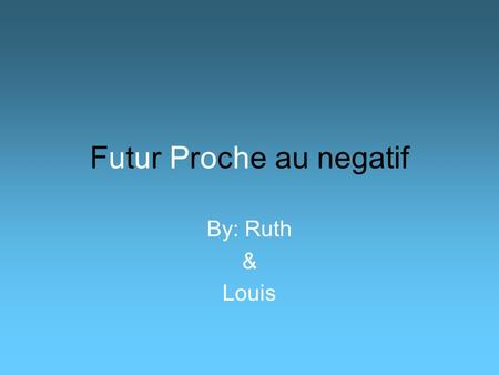 Futur Proche au negatif By: Ruth & Louis. When you are not going to do something, then you put ne in front of the verb vais (meaning going) and pas after.