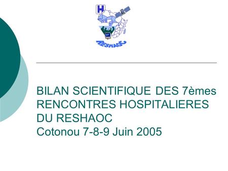 BILAN SCIENTIFIQUE DES 7èmes RENCONTRES HOSPITALIERES DU RESHAOC Cotonou 7-8-9 Juin 2005.