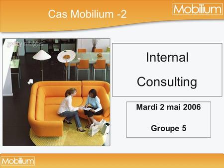 Cas Mobilium -2 Internal Consulting Mardi 2 mai 2006 Groupe 5.