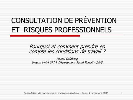 Consultation de prévention en médecine générale - Paris, 4 décembre 2006 1 CONSULTATION DE PRÉVENTION ET RISQUES PROFESSIONNELS Pourquoi et comment prendre.