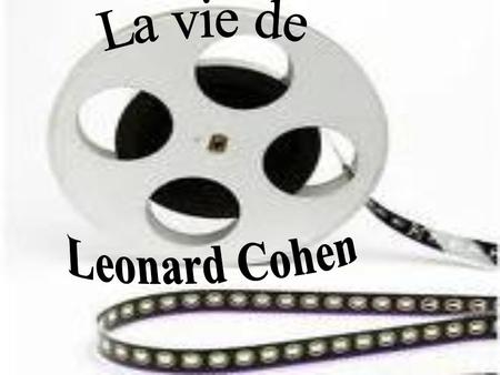 La vie de Leonard Cohen.