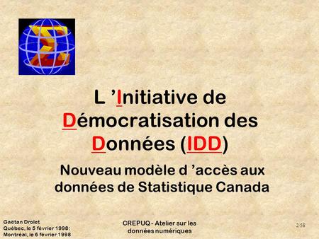 CREPUQ - Atelier sur les données numériques L Initiative de Démocratisation des Données (IDD) Nouveau modèle d accès aux données de Statistique Canada.