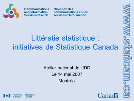 Littératie statistique : initiatives de Statistique Canada Atelier national de lIDD Le 14 mai 2007 Montréal.