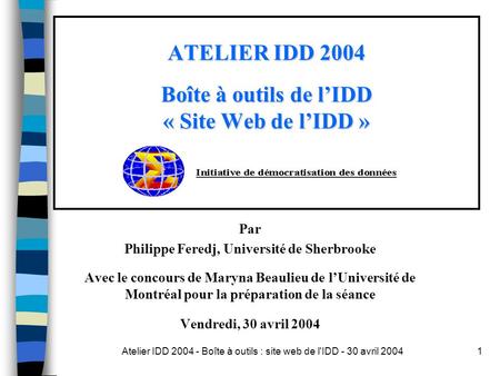 Atelier IDD 2004 - Boîte à outils : site web de l'IDD - 30 avril 20041 ATELIER IDD 2004 Boîte à outils de lIDD « Site Web de lIDD » Par Philippe Feredj,