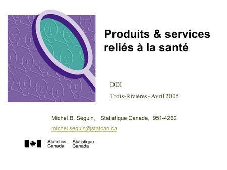 Produits & services reliés à la santé DDI Trois-Rivières - Avril 2005 Michel B. Séguin, Statistique Canada, 951-4262