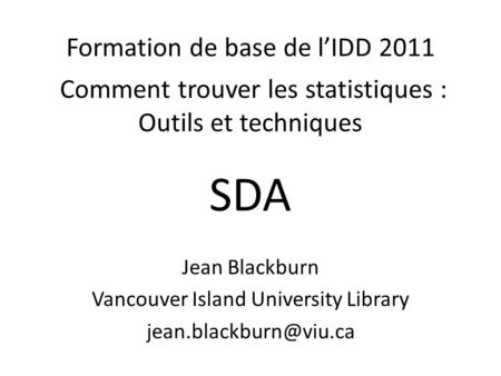 Formation de base de lIDD 2011 Comment trouver les statistiques : Outils et techniques Jean Blackburn Vancouver Island University Library