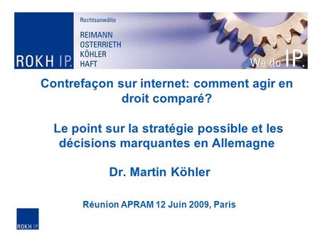 Contrefaçon sur internet: comment agir en droit comparé? Le point sur la stratégie possible et les décisions marquantes en Allemagne Dr. Martin Köhler.