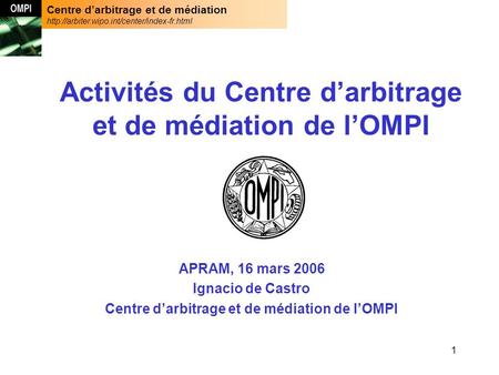 Centre darbitrage et de médiation  1 APRAM, 16 mars 2006 Ignacio de Castro Centre darbitrage et de médiation.