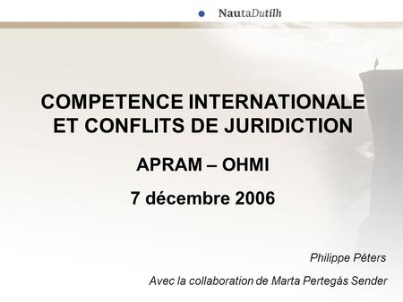 COMPETENCE INTERNATIONALE ET CONFLITS DE JURIDICTION APRAM – OHMI 7 décembre 2006 					 						 Philippe Péters 		 Avec la collaboration.