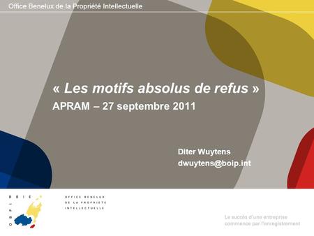 Office Benelux de la Propriété Intellectuelle Diter Wuytens « Les motifs absolus de refus » APRAM – 27 septembre 2011.