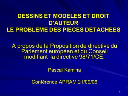 1 DESSINS ET MODELES ET DROIT DAUTEUR LE PROBLEME DES PIECES DETACHEES A propos de la Proposition de directive du Parlement européen et du Conseil modifiant.
