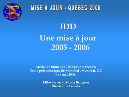 IDD Une mise à jour 2005 - 2006 Atelier de formation IDD pour le Québec École polytechnique de Montréal, Montréal, QC Le 4 mai 2006. Mike Sivyer et Monia.