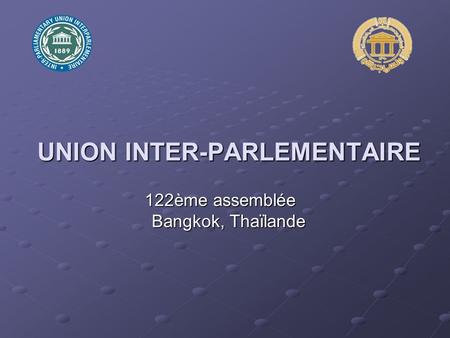 UNION INTER-PARLEMENTAIRE 122ème assemblée Bangkok, Thaïlande.