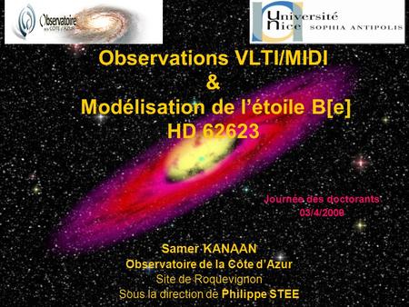 1 Observations VLTI/MIDI & Modélisation de létoile B[e] HD 62623 Samer KANAAN Observatoire de la Côte dAzur Site de Roquevignon Sous la direction de Philippe.