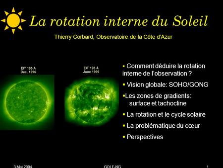 3 Mai 2004GOLF-NG1 La rotation interne du Soleil Comment déduire la rotation interne de lobservation ? Vision globale: SOHO/GONG Les zones de gradients: