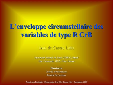 Lenveloppe circumstellaire des variables de type R CrB Izan de Castro Leão Université Federal de Natal (UFRN), Brésil Dpt. Cassiopée, OCA, Nice, France.