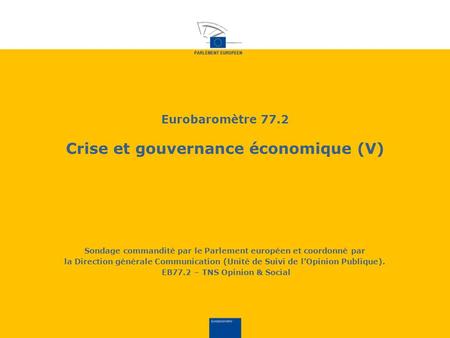 Eurobaromètre 77.2 Crise et gouvernance économique (V) Sondage commandité par le Parlement européen et coordonné par la Direction générale Communication.