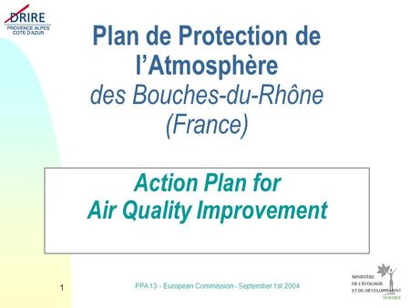 PPA 13 - European Commission - September 1st 2004 1 Plan de Protection de lAtmosphère des Bouches-du-Rhône (France) Action Plan for Air Quality Improvement.