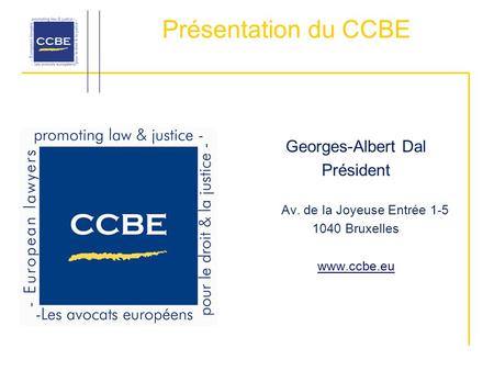 Présentation du CCBE Georges-Albert Dal Président Av. de la Joyeuse Entrée 1-5 1040 Bruxelles www.ccbe.eu.