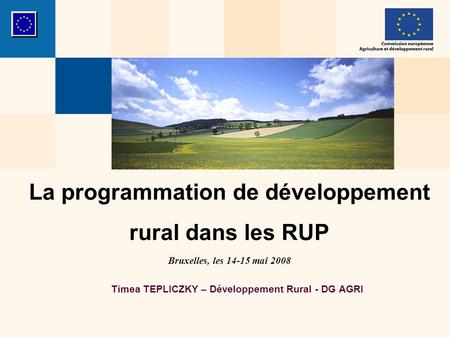 La programmation de développement rural dans les RUP Bruxelles, les 14-15 mai 2008 Timea TEPLICZKY – Développement Rural - DG AGRI.
