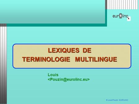 © Louis Pouzin - EUROLINC INTERNET - LE PASSÉ MUTATIONS DES TELECOMS LEXIQUES DE TERMINOLOGIE MULTILINGUE Louis.