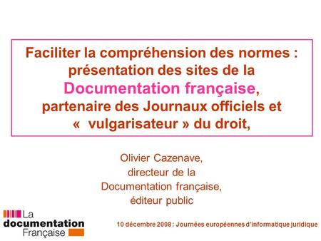10 décembre 2008 : Journées européennes dinformatique juridique Faciliter la compréhension des normes : présentation des sites de la Documentation française,