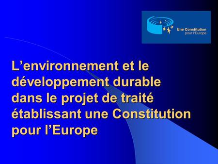 Lenvironnement et le développement durable dans le projet de traité établissant une Constitution pour lEurope.
