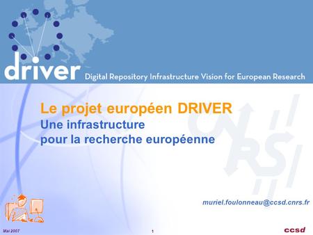 Mai 2007 1 Le projet européen DRIVER Une infrastructure pour la recherche européenne