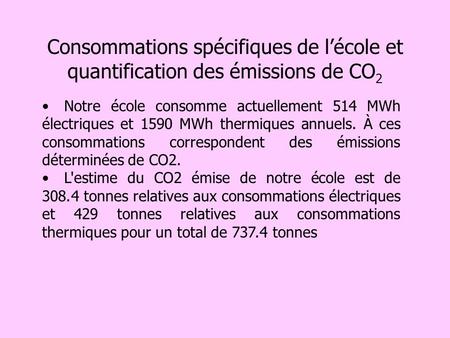 Consommations spécifiques de l’école et quantification des émissions de CO2 Notre école consomme actuellement 514 MWh électriques et 1590 MWh thermiques.