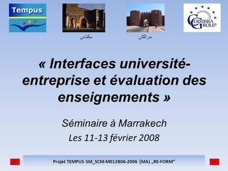 مكناسمراكش Projet TEMPUS SM_SCM-M012B06-2006 (MA) RE-FORM « Interfaces université- entreprise et évaluation des enseignements » Séminaire à Marrakech Les.