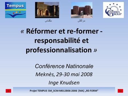 مكناسمراكش Projet TEMPUS SM_SCM-M012B06-2006 (MA) RE-FORM « Réformer et re-former - responsabilité et professionnalisation » Conférence Natinonale Meknès,